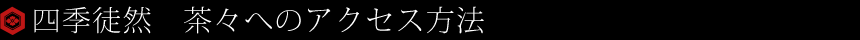 四季徒然　茶々へのアクセス方法